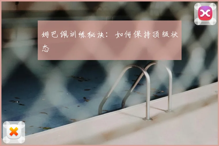 姆巴佩训练秘诀:如何保持顶级状态