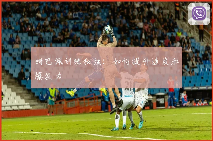 姆巴佩训练秘诀:如何提升速度和爆发力