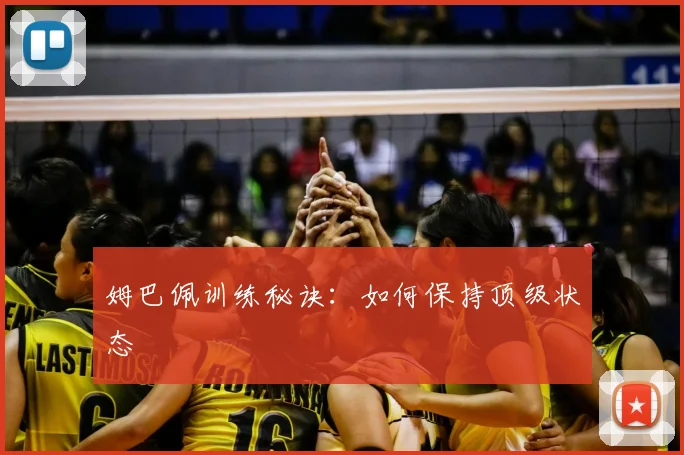 姆巴佩训练秘诀:如何保持顶级状态