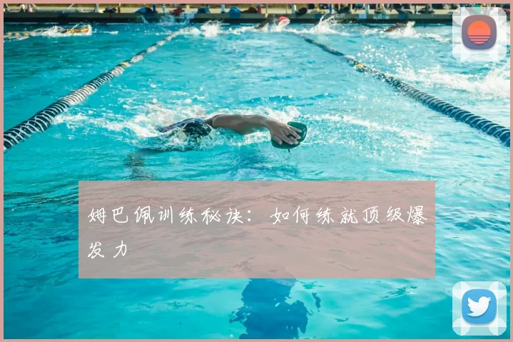 姆巴佩训练秘诀:如何练就顶级爆发力
